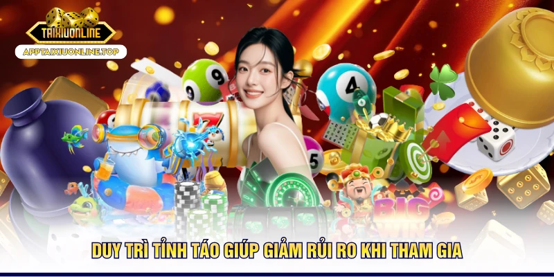 Duy trì tỉnh táo giúp giảm rủi ro khi tham gia