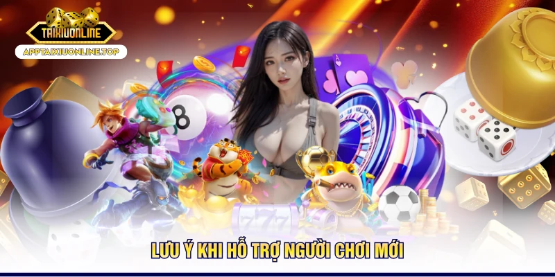 Lưu ý khi hỗ trợ người chơi mới