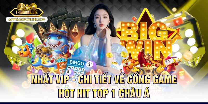 Nhất VIP - Chi Tiết Về Cổng Game Hot Hit Top 1 Châu Á