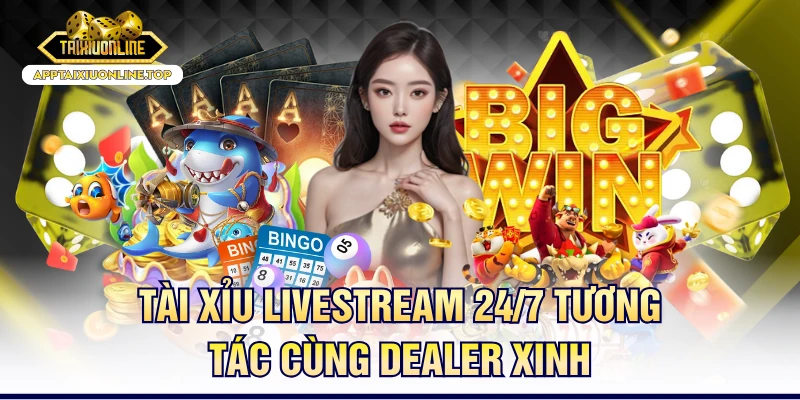 Tài Xỉu Livestream 24/7 Tương Tác Cùng Dealer Xinh