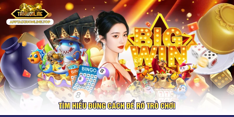 Tìm hiểu đúng cách để rõ trò chơi